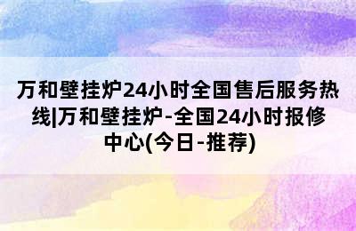 万和壁挂炉24小时全国售后服务热线|万和壁挂炉-全国24小时报修中心(今日-推荐)